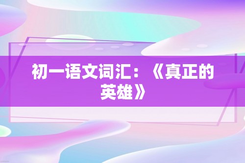 初一语文词汇：《真正的英雄》