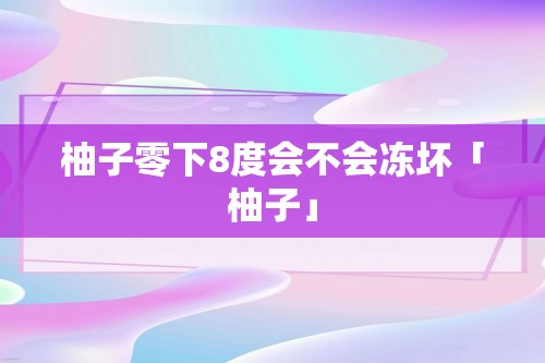 柚子零下8度会不会冻坏「柚子」