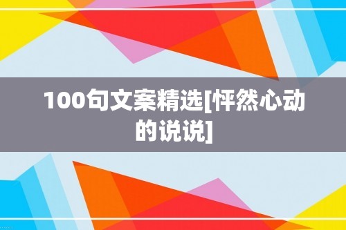 100句文案精选[怦然心动的说说]