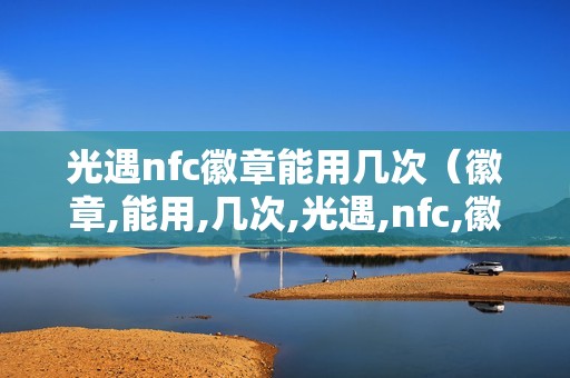 光遇nfc徽章能用几次（徽章,能用,几次,光遇,nfc,徽章,没有,）