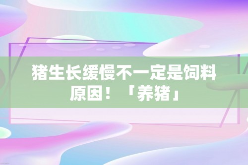 猪生长缓慢不一定是饲料原因！「养猪」