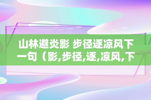 山林避炎影 步径逐凉风下一句（影,步径,逐,凉风,下,一句,下,一句,）