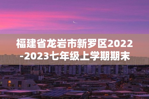 福建省龙岩市新罗区2022-2023七年级上学期期末质量监测历史试题（ 无答案）