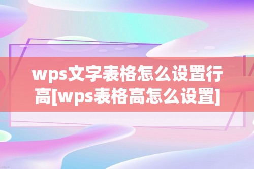 wps文字表格怎么设置行高[wps表格高怎么设置]