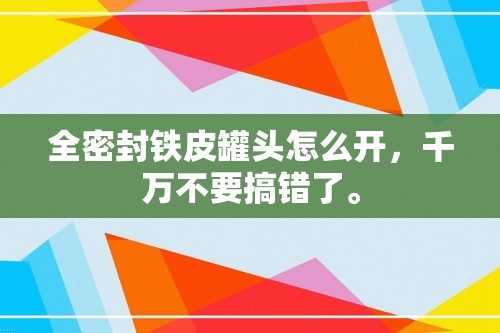 全密封铁皮罐头怎么开，千万不要搞错了。