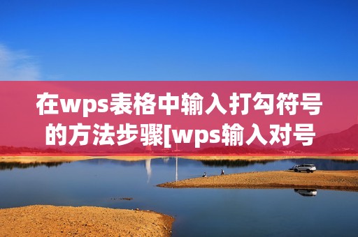 在wps表格中输入打勾符号的方法步骤[wps输入对号怎么设置]