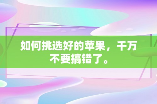 如何挑选好的苹果，千万不要搞错了。