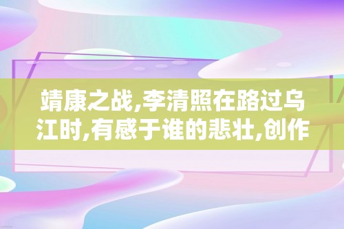 靖康之战,李清照在路过乌江时,有感于谁的悲壮,创作了哪首诗?（李清照,在,路过,乌江,时,有感于,）