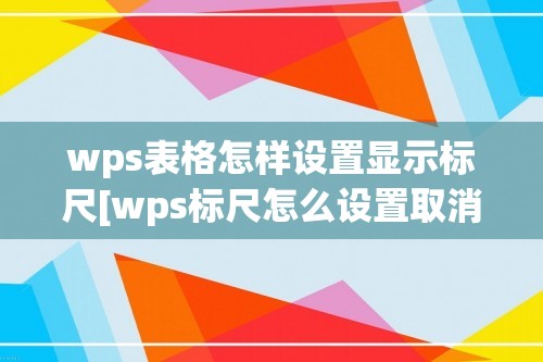 wps表格怎样设置显示标尺[wps标尺怎么设置取消]