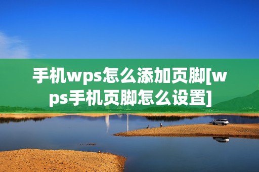 手机wps怎么添加页脚[wps手机页脚怎么设置]