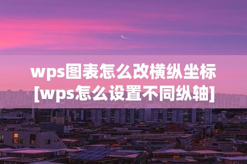 wps图表怎么改横纵坐标[wps怎么设置不同纵轴]