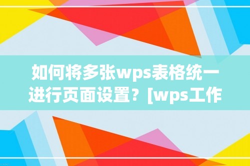 如何将多张wps表格统一进行页面设置？[wps工作区域怎么设置]