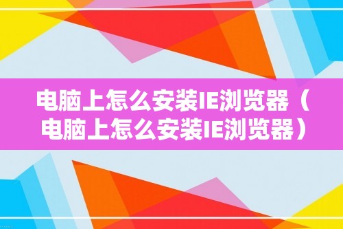 电脑上怎么安装IE浏览器（电脑上怎么安装IE浏览器）