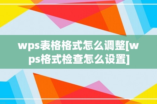 wps表格格式怎么调整[wps格式检查怎么设置]