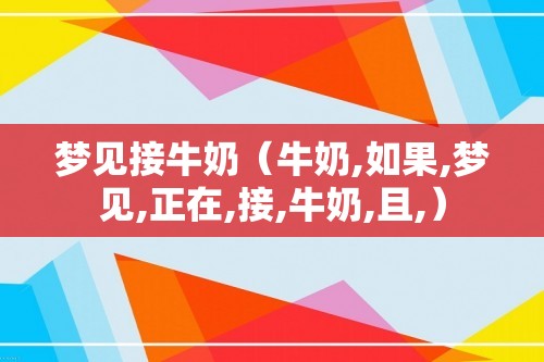 梦见接牛奶（牛奶,如果,梦见,正在,接,牛奶,且,）