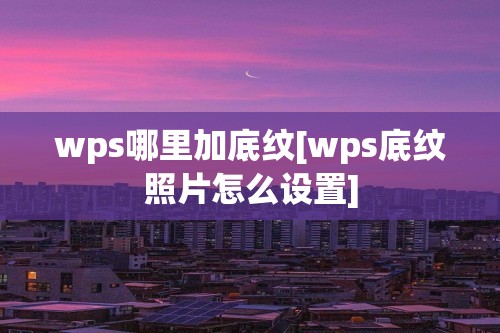 wps哪里加底纹[wps底纹照片怎么设置]