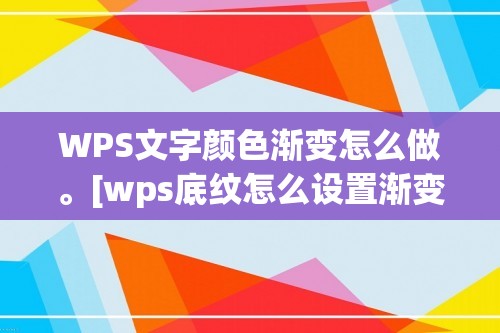 WPS文字颜色渐变怎么做。[wps底纹怎么设置渐变]