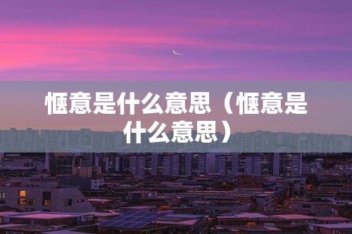 惬意是什么意思（惬意是什么意思）