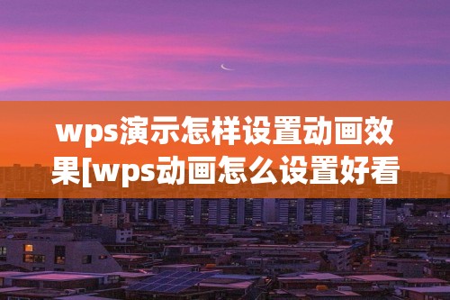 wps演示怎样设置动画效果[wps动画怎么设置好看]