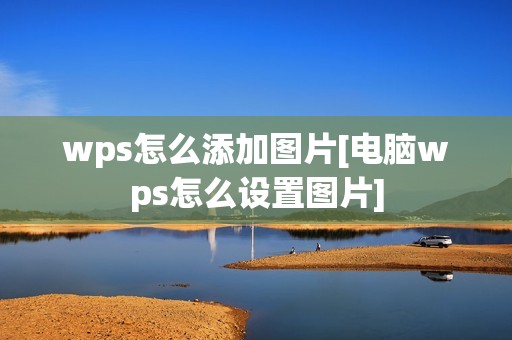 wps怎么添加图片[电脑wps怎么设置图片]