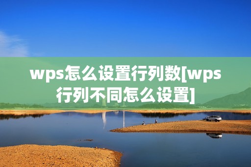 wps怎么设置行列数[wps行列不同怎么设置]