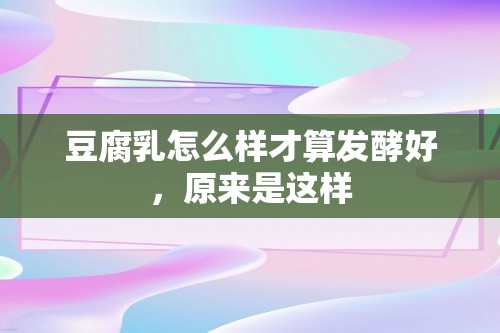 豆腐乳怎么样才算发酵好，原来是这样