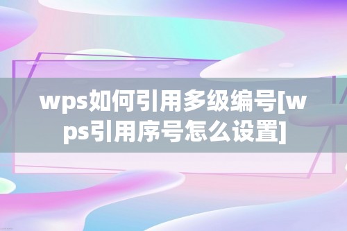 wps如何引用多级编号[wps引用序号怎么设置]