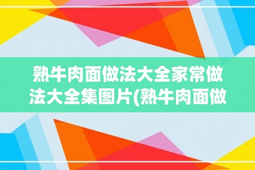 熟牛肉面做法大全家常做法大全集图片(熟牛肉面做法大全家常做法大全集)