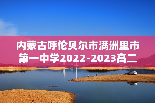 内蒙古呼伦贝尔市满洲里市第一中学2022-2023高二下学期期末考试化学试题（答案）