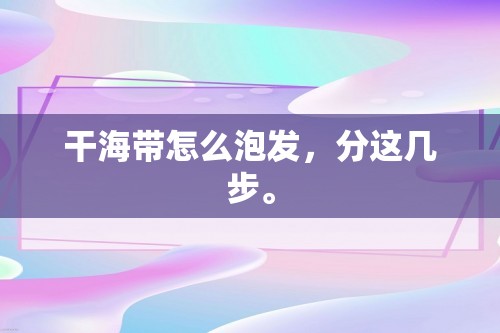 干海带怎么泡发，分这几步。