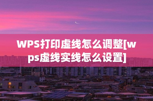 WPS打印虚线怎么调整[wps虚线实线怎么设置]