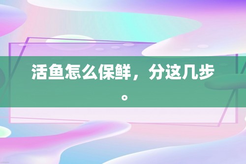 活鱼怎么保鲜，分这几步。