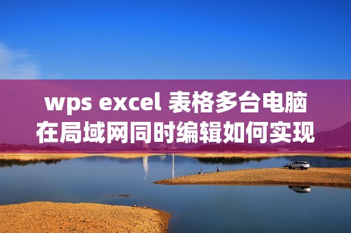 wps excel 表格多台电脑在局域网同时编辑如何实现？[wps文档内网怎么设置]