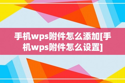 手机wps附件怎么添加[手机wps附件怎么设置]