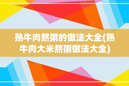 熟牛肉熬粥的做法大全(熟牛肉大米熬粥做法大全)