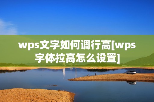 wps文字如何调行高[wps字体拉高怎么设置]