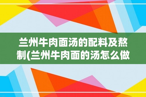 兰州牛肉面汤的配料及熬制(兰州牛肉面的汤怎么做的)