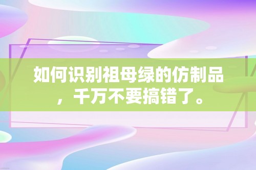 如何识别祖母绿的仿制品，千万不要搞错了。