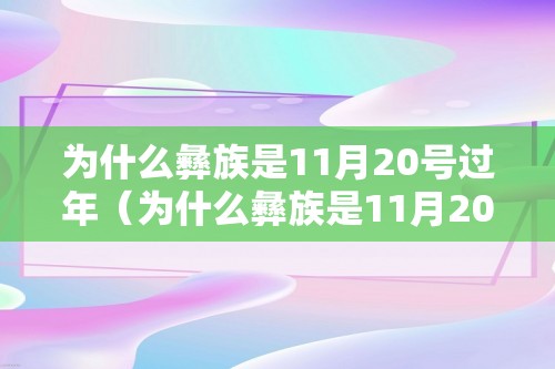 为什么彝族是11月20号过年（为什么彝族是11月20号过年）