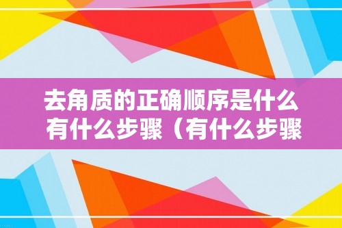 去角质的正确顺序是什么 有什么步骤（有什么步骤）