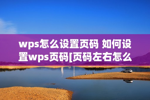 wps怎么设置页码 如何设置wps页码[页码左右怎么设置wps]