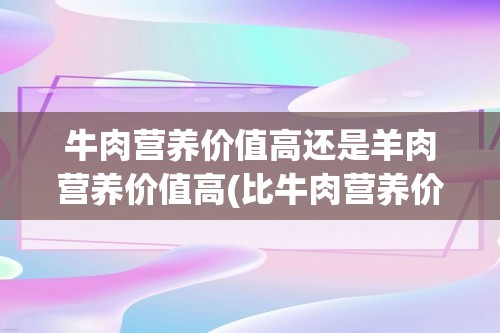 牛肉营养价值高还是羊肉营养价值高(比牛肉营养价值高)