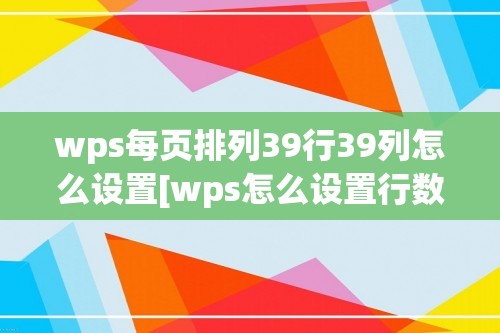 wps每页排列39行39列怎么设置[wps怎么设置行数]