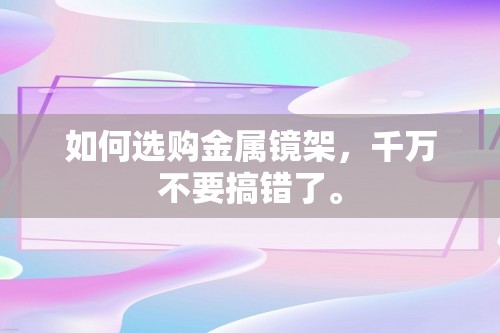 如何选购金属镜架，千万不要搞错了。