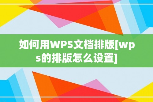 如何用WPS文档排版[wps的排版怎么设置]