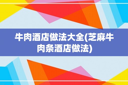 牛肉酒店做法大全(芝麻牛肉条酒店做法)