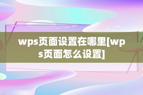 wps页面设置在哪里[wps页面怎么设置]