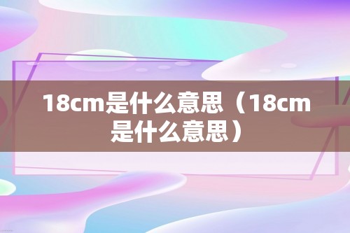 18cm是什么意思（18cm是什么意思）