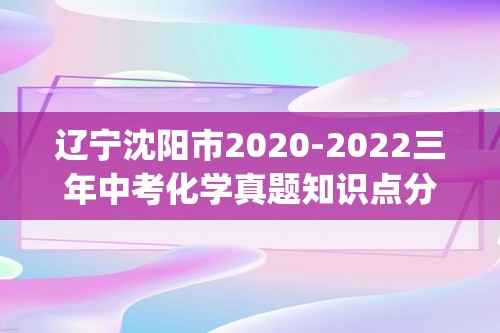 辽宁沈阳市2020-2022三年中考化学真题知识点分类汇编-02物质构成的奥秘（化学物质的多样性、构成物质的微粒）(含解析)