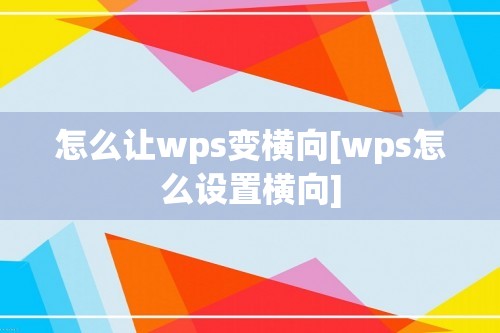 怎么让wps变横向[wps怎么设置横向]